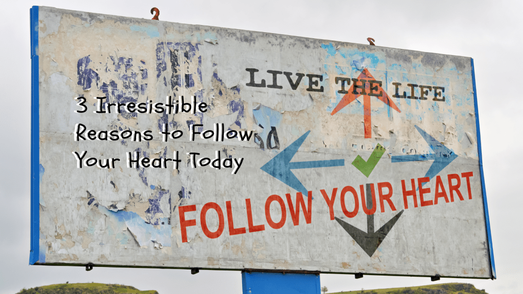 3 Irresistible Reasons to Follow Your Heart Today